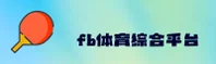 fb·体育综合「中国」官方网站 - 便捷访问